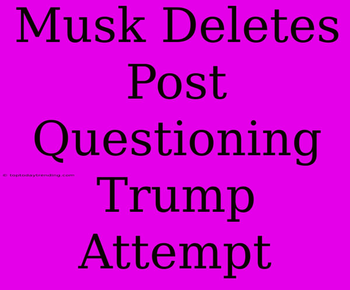 Musk Deletes Post Questioning Trump Attempt