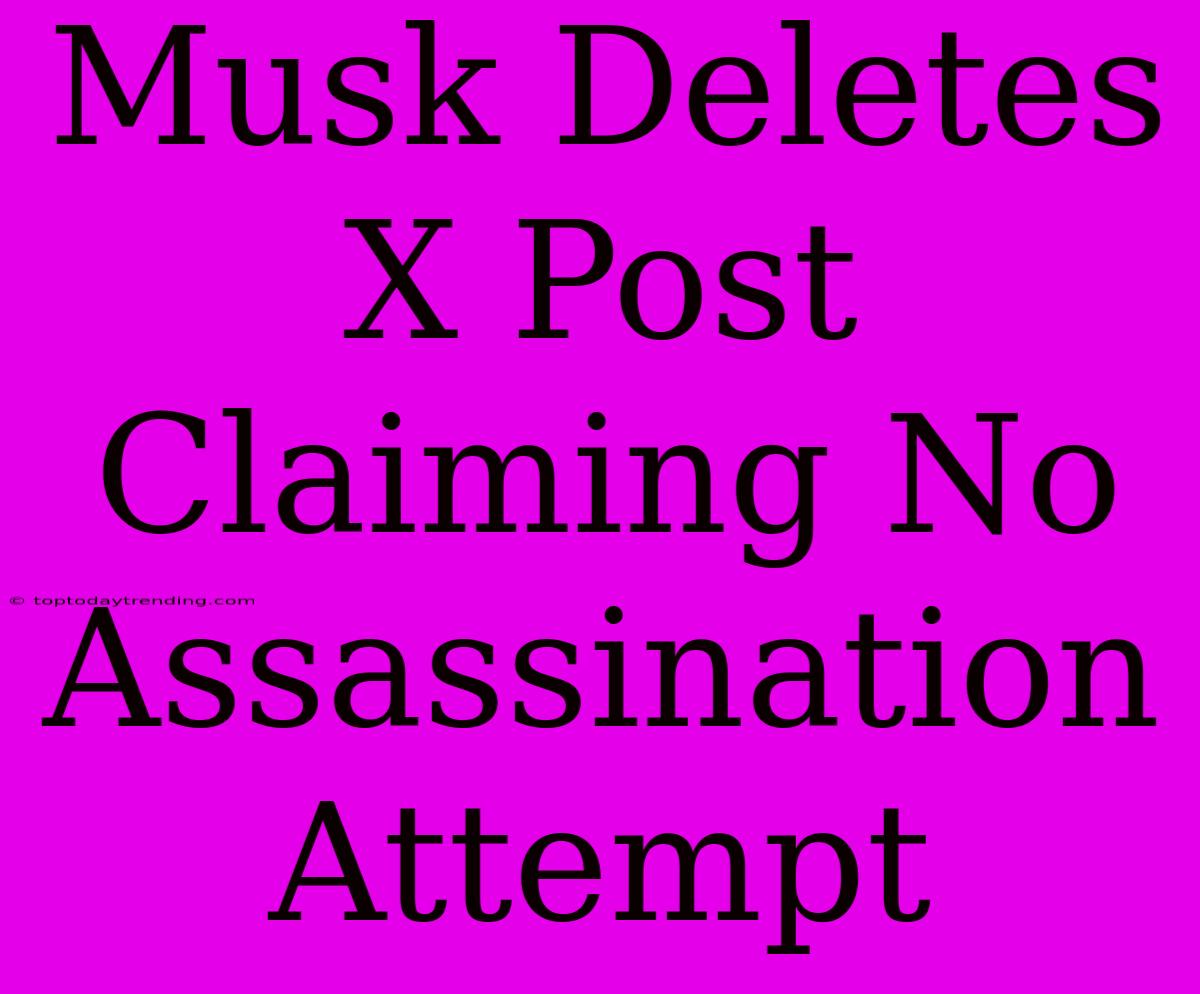 Musk Deletes X Post Claiming No Assassination Attempt