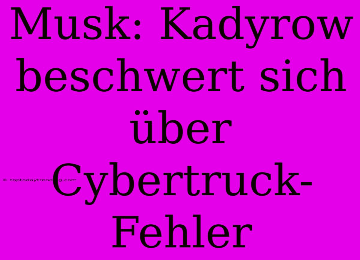 Musk: Kadyrow Beschwert Sich Über Cybertruck-Fehler