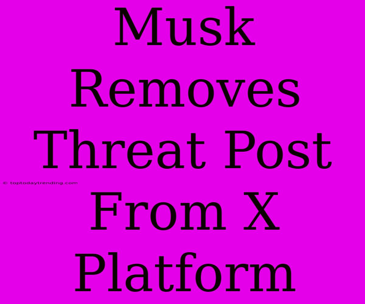 Musk Removes Threat Post From X Platform