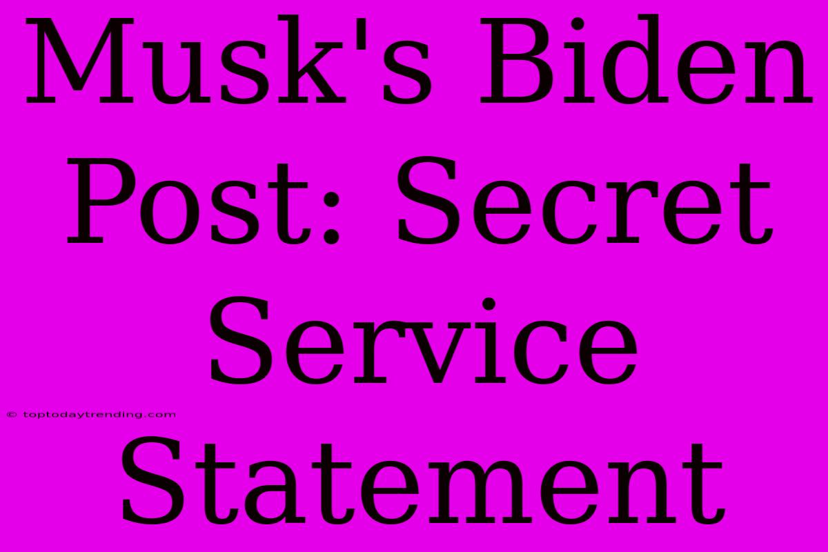 Musk's Biden Post: Secret Service Statement