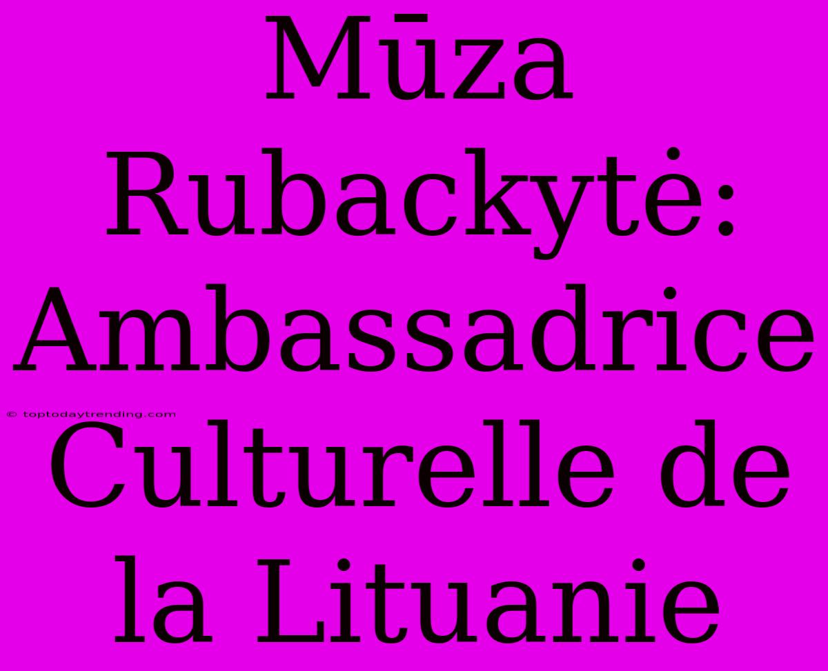 Mūza Rubackytė: Ambassadrice Culturelle De La Lituanie