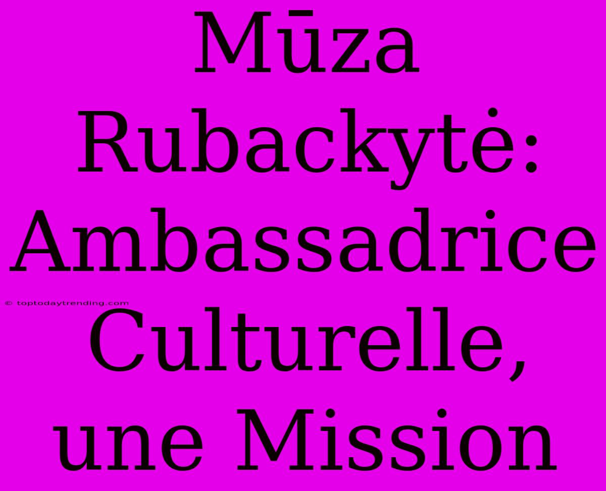 Mūza Rubackytė: Ambassadrice Culturelle, Une Mission