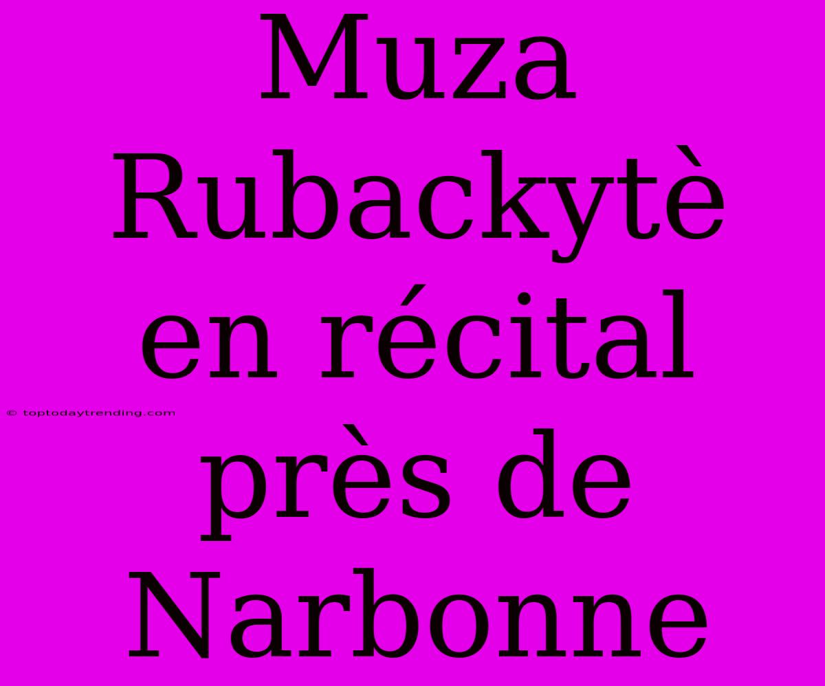 Muza Rubackytè En Récital Près De Narbonne