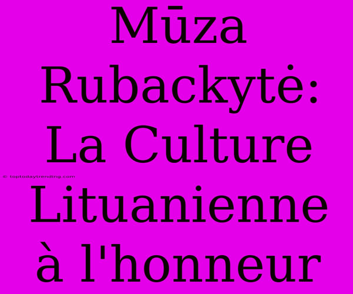 Mūza Rubackytė: La Culture Lituanienne À L'honneur