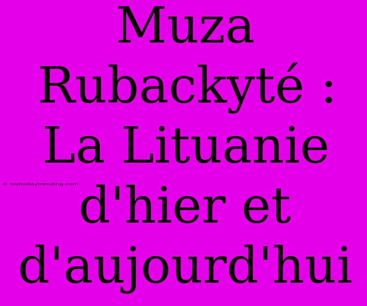 Muza Rubackyté : La Lituanie D'hier Et D'aujourd'hui