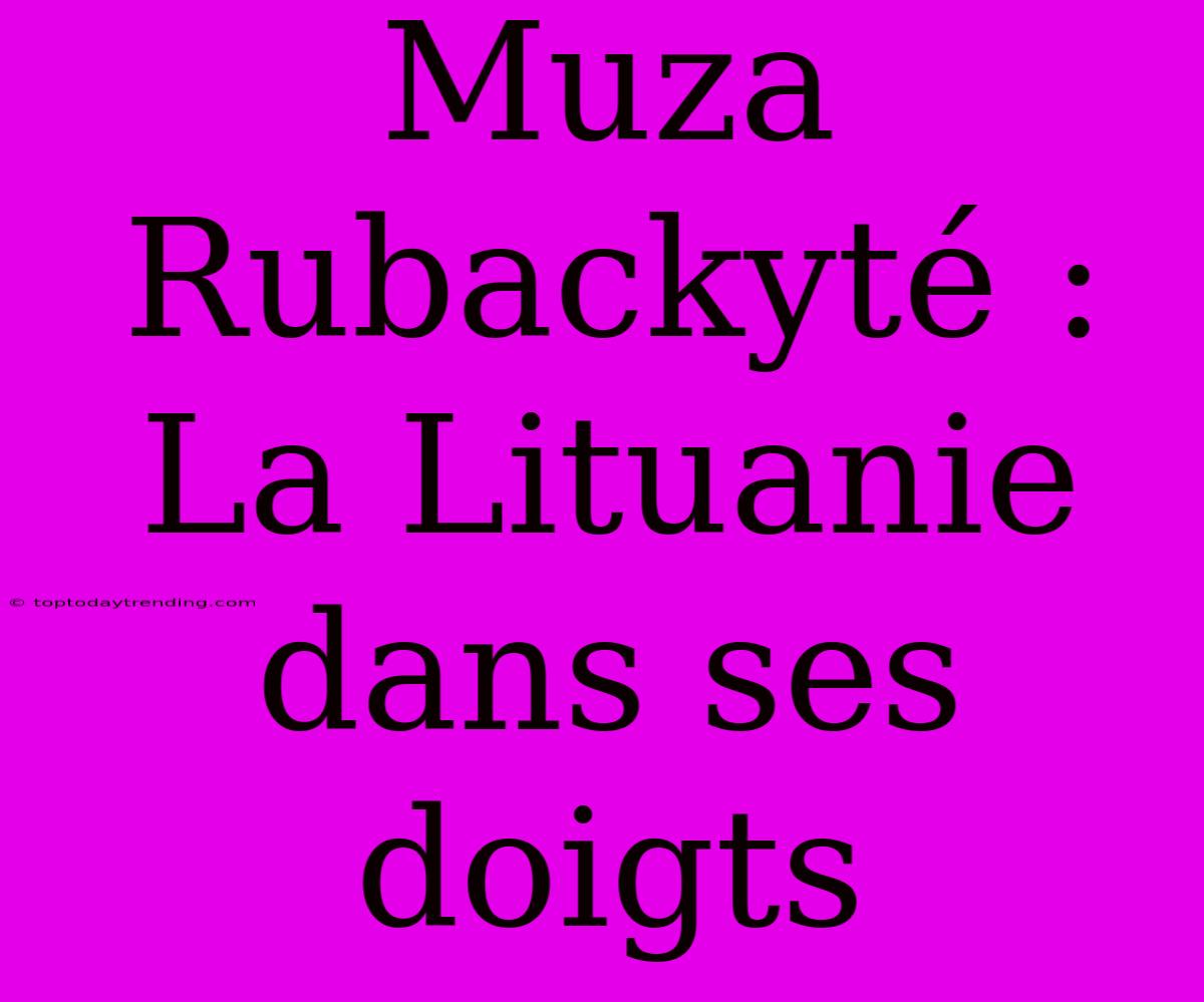 Muza Rubackyté : La Lituanie Dans Ses Doigts