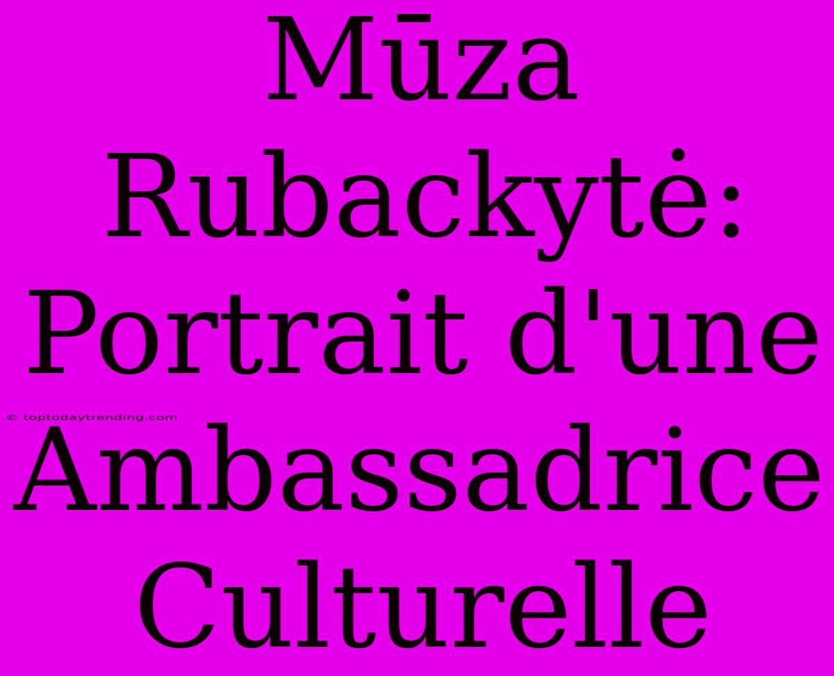 Mūza Rubackytė: Portrait D'une Ambassadrice Culturelle