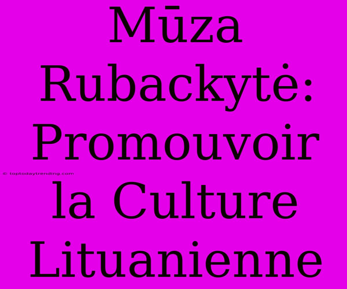 Mūza Rubackytė: Promouvoir La Culture Lituanienne