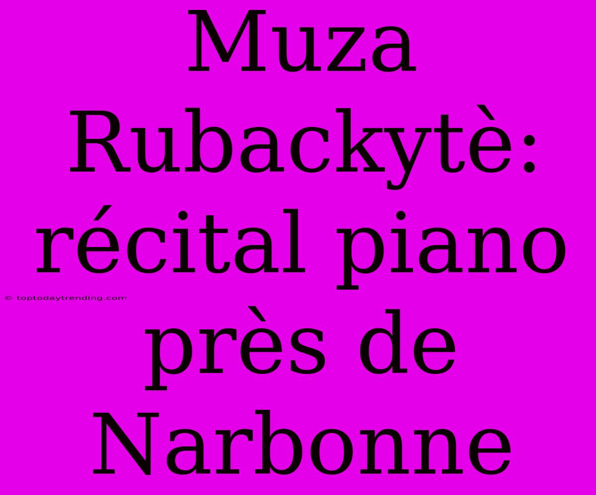 Muza Rubackytè: Récital Piano Près De Narbonne