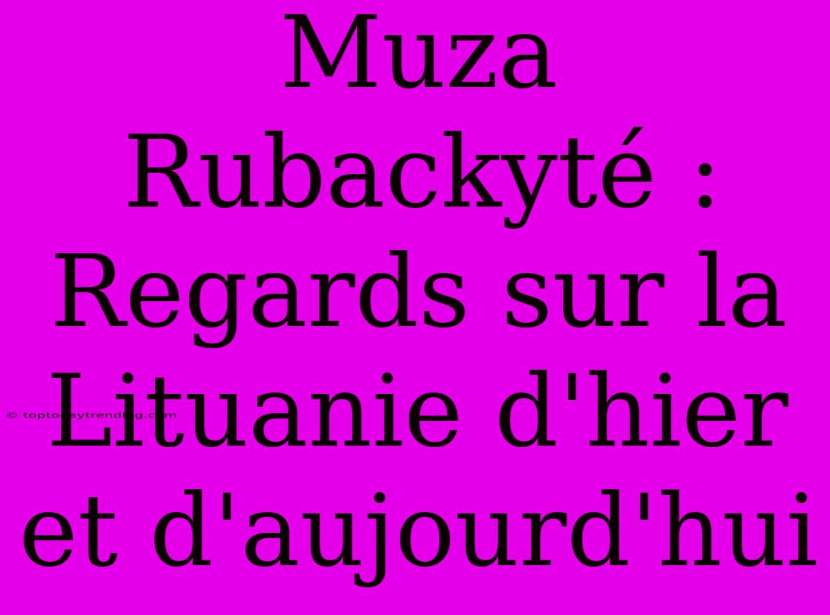 Muza Rubackyté : Regards Sur La Lituanie D'hier Et D'aujourd'hui