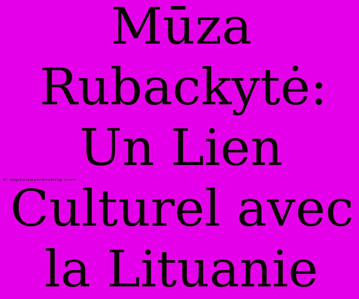 Mūza Rubackytė: Un Lien Culturel Avec La Lituanie