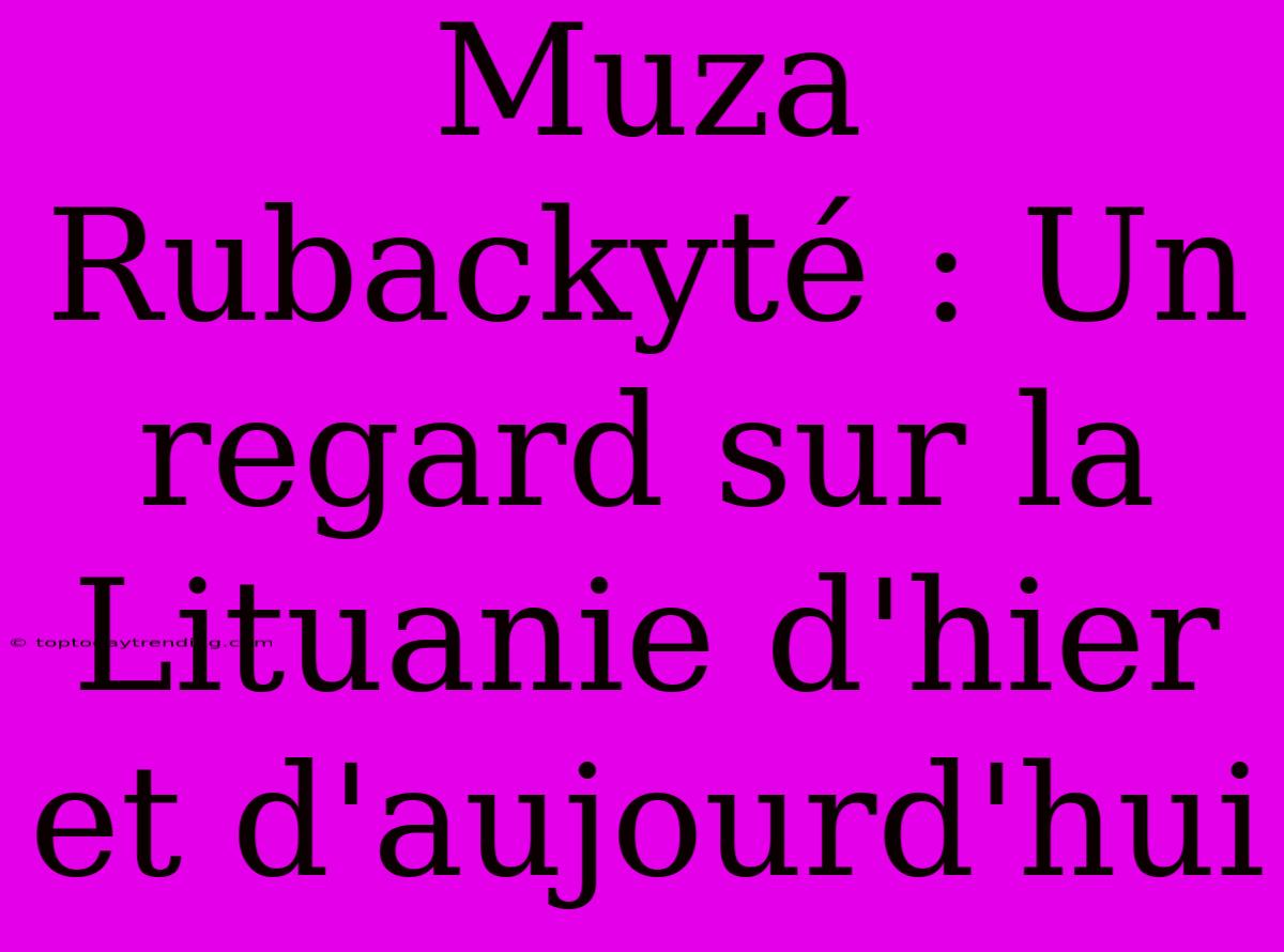 Muza Rubackyté : Un Regard Sur La Lituanie D'hier Et D'aujourd'hui