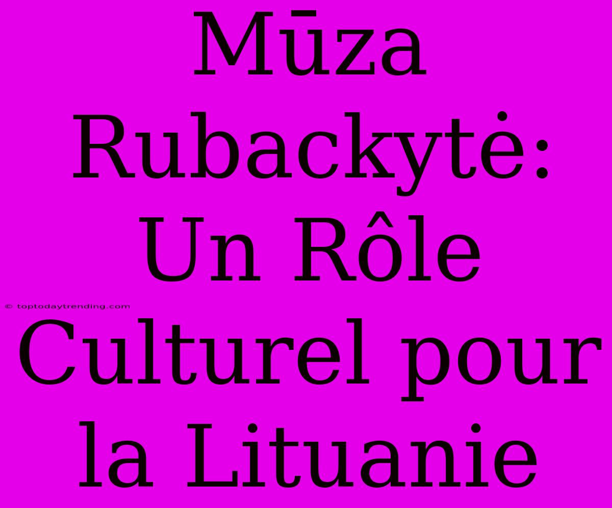 Mūza Rubackytė: Un Rôle Culturel Pour La Lituanie