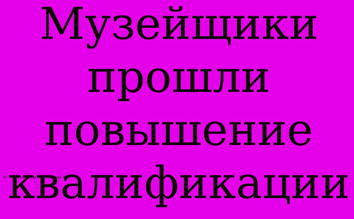 Музейщики Прошли Повышение Квалификации