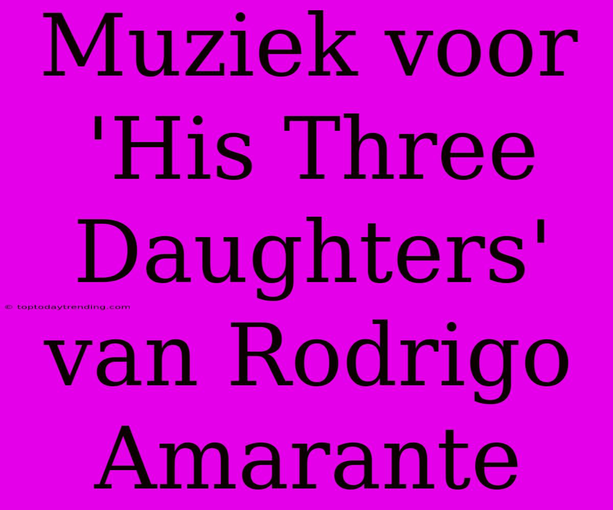 Muziek Voor 'His Three Daughters' Van Rodrigo Amarante