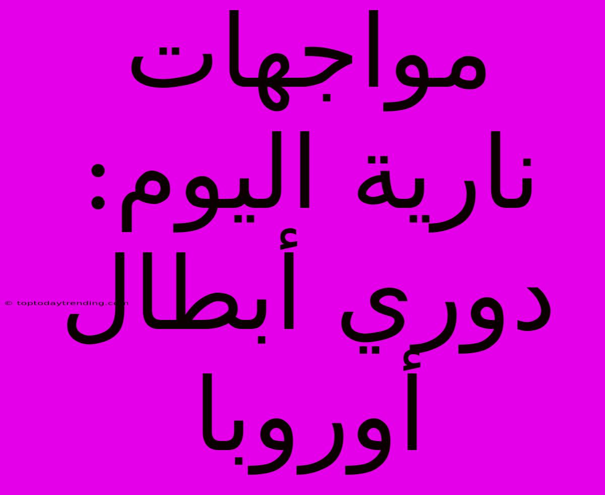 مواجهات نارية اليوم: دوري أبطال أوروبا