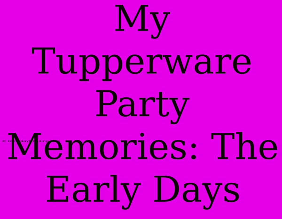 My Tupperware Party Memories: The Early Days