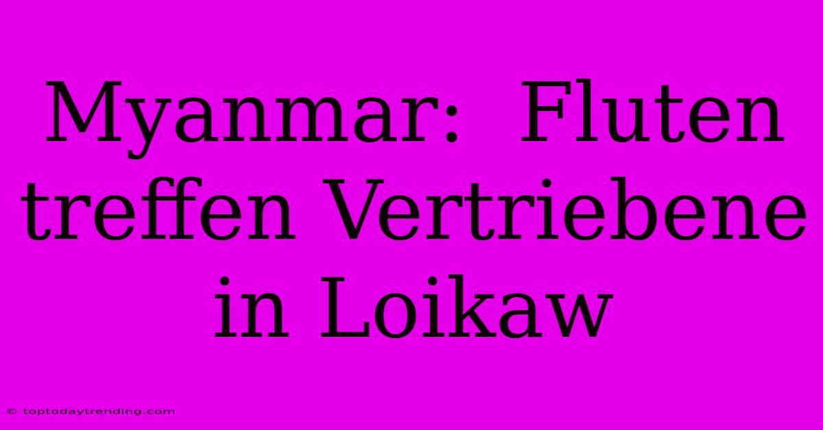 Myanmar:  Fluten Treffen Vertriebene In Loikaw