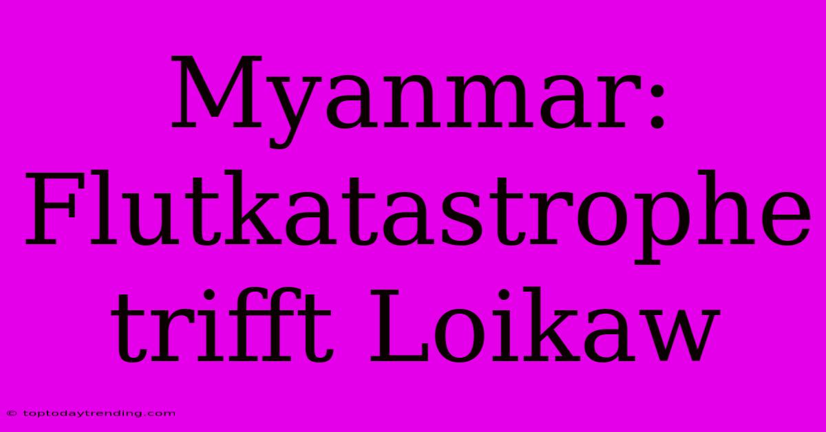 Myanmar: Flutkatastrophe Trifft Loikaw