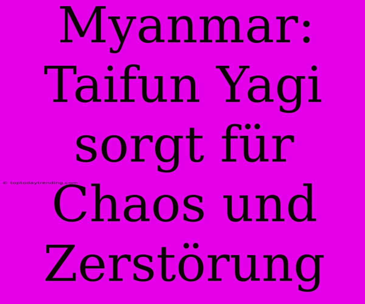 Myanmar: Taifun Yagi Sorgt Für Chaos Und Zerstörung