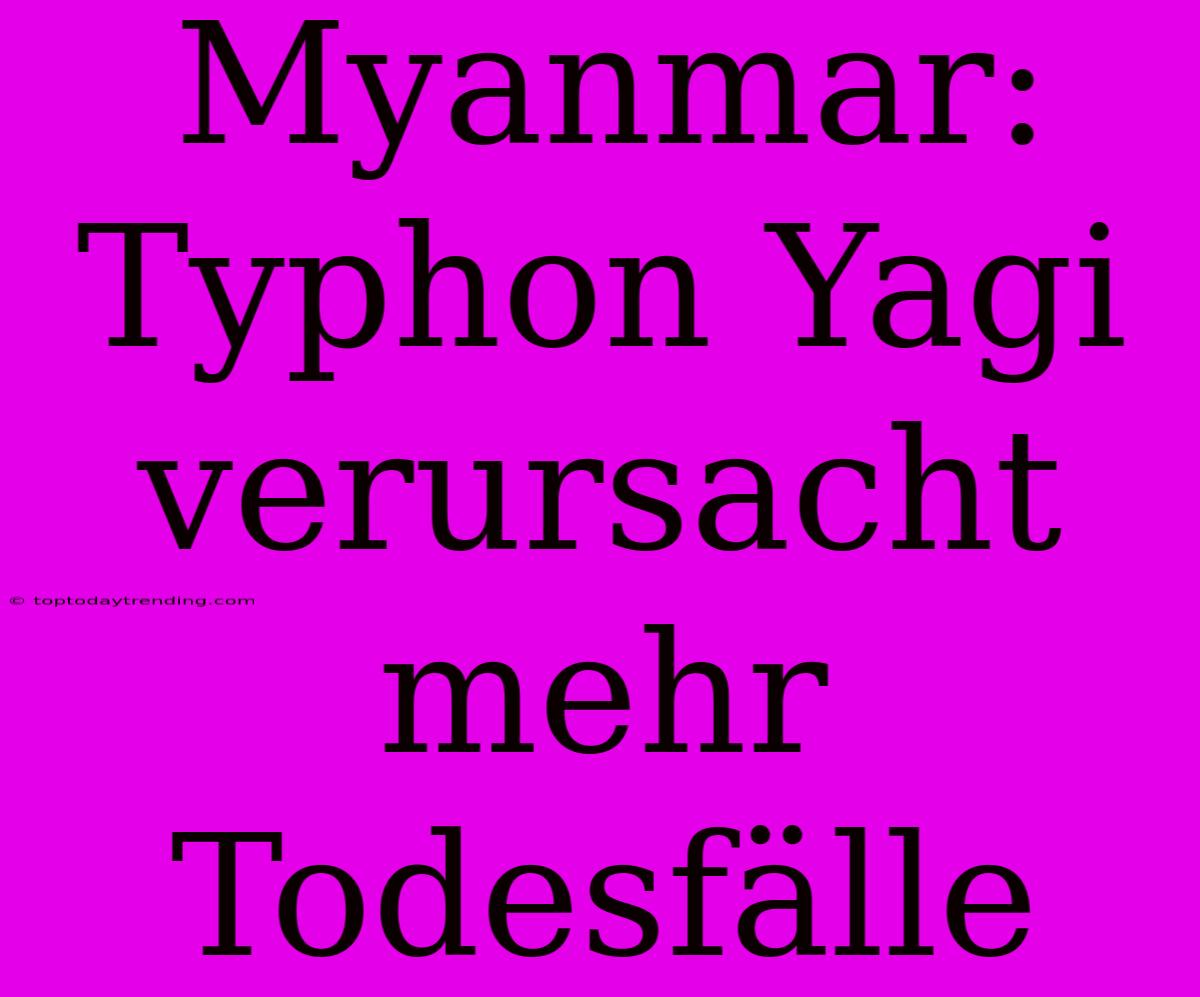 Myanmar: Typhon Yagi Verursacht Mehr Todesfälle