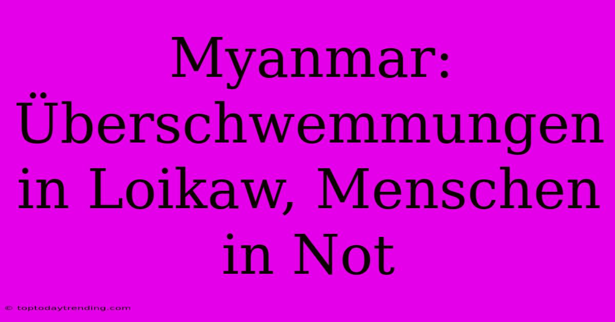 Myanmar: Überschwemmungen In Loikaw, Menschen In Not