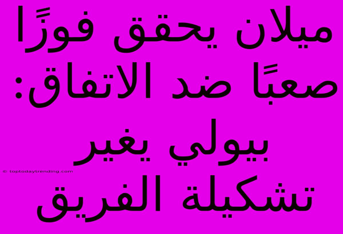 ميلان يحقق فوزًا صعبًا ضد الاتفاق: بيولي يغير تشكيلة الفريق