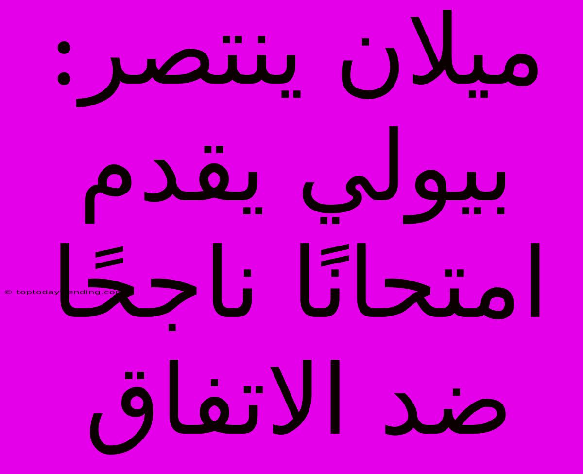 ميلان ينتصر: بيولي يقدم امتحانًا ناجحًا ضد الاتفاق