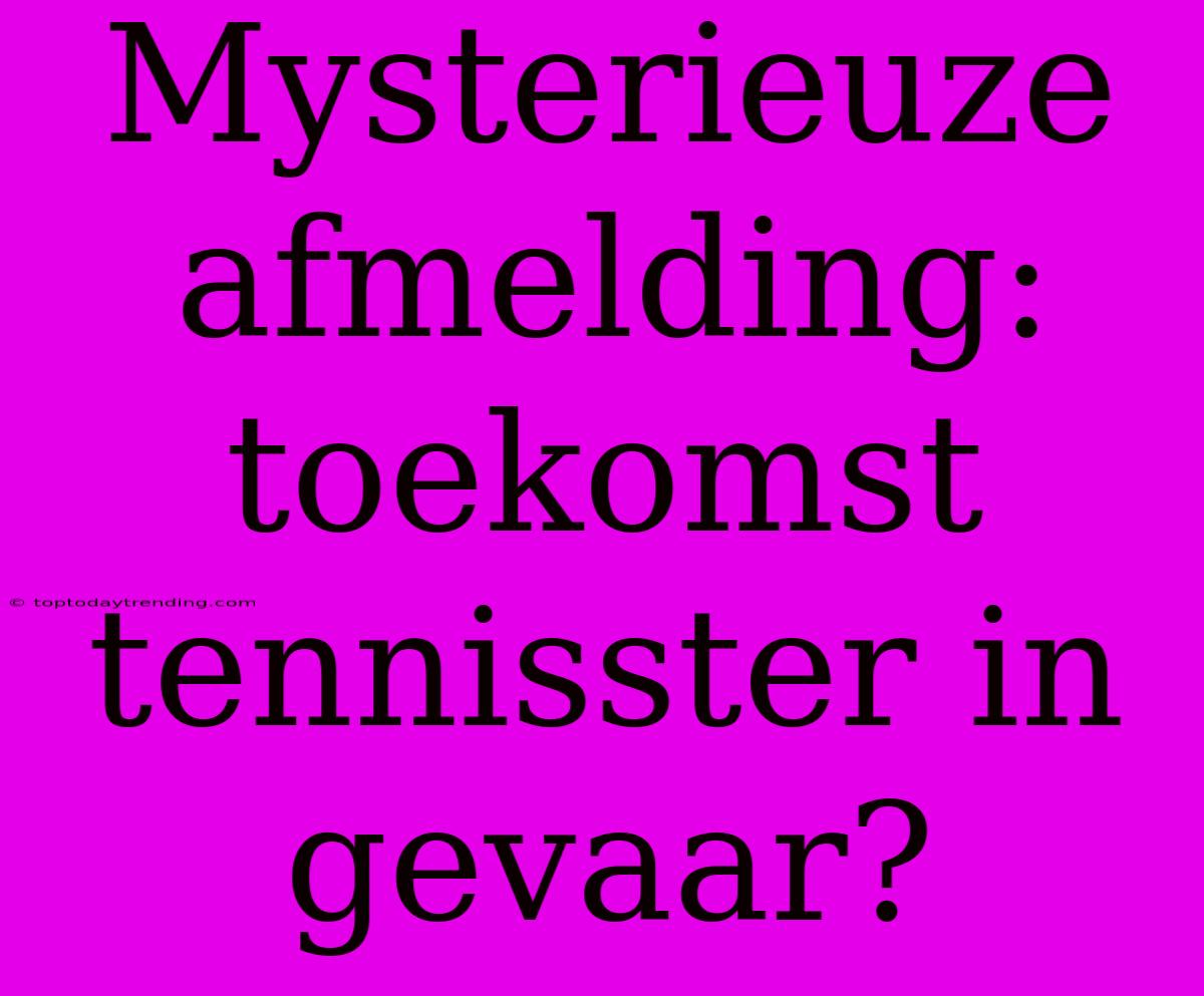 Mysterieuze Afmelding: Toekomst Tennisster In Gevaar?