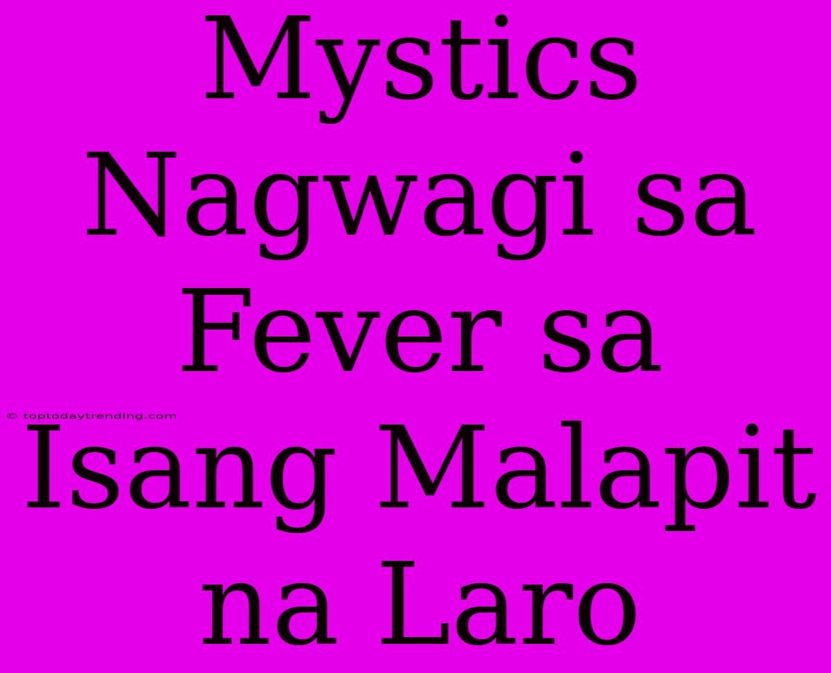 Mystics Nagwagi Sa Fever Sa Isang Malapit Na Laro