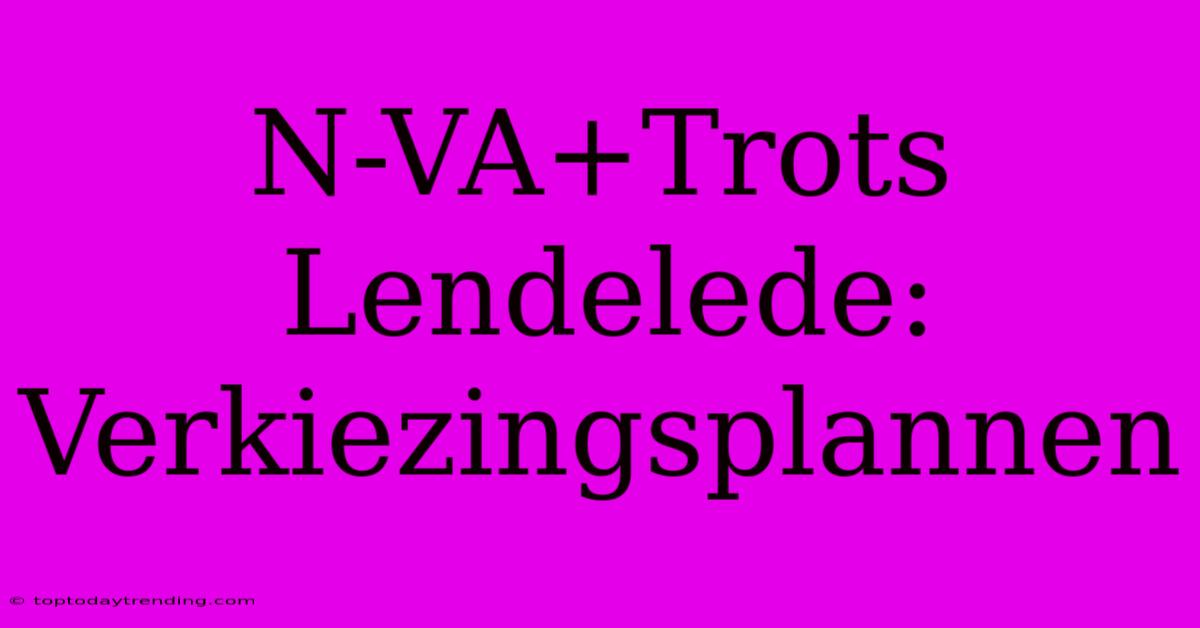 N-VA+Trots Lendelede: Verkiezingsplannen