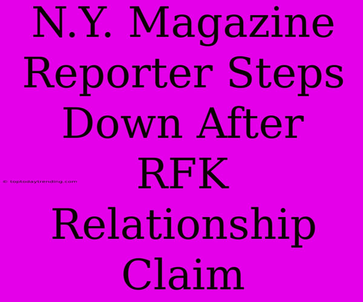 N.Y. Magazine Reporter Steps Down After RFK Relationship Claim