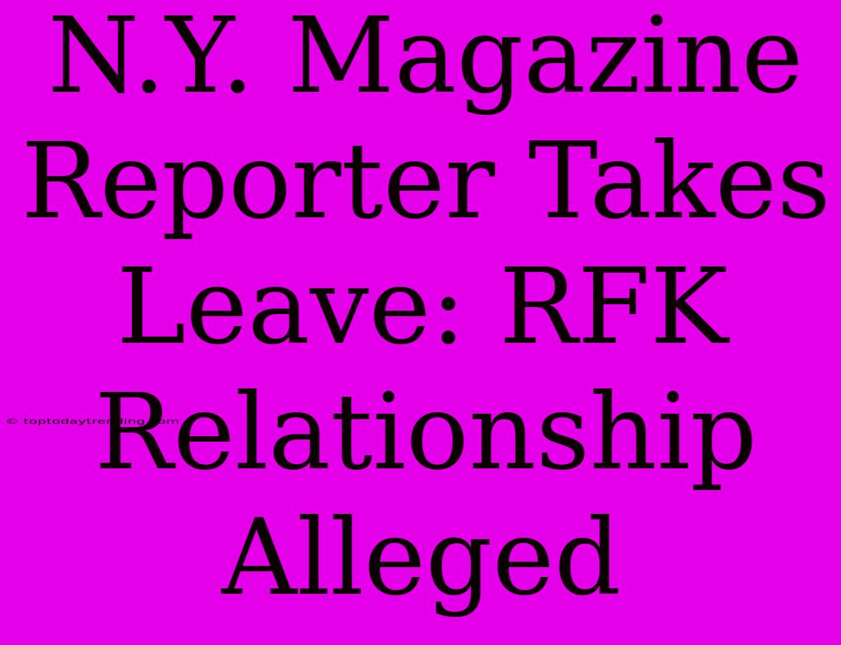 N.Y. Magazine Reporter Takes Leave: RFK Relationship Alleged