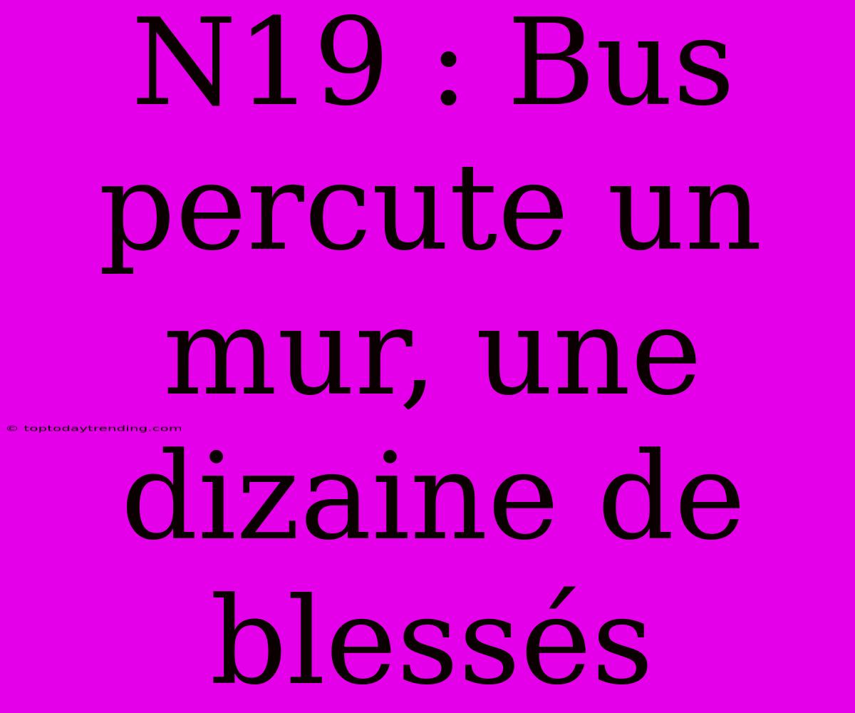 N19 : Bus Percute Un Mur, Une Dizaine De Blessés