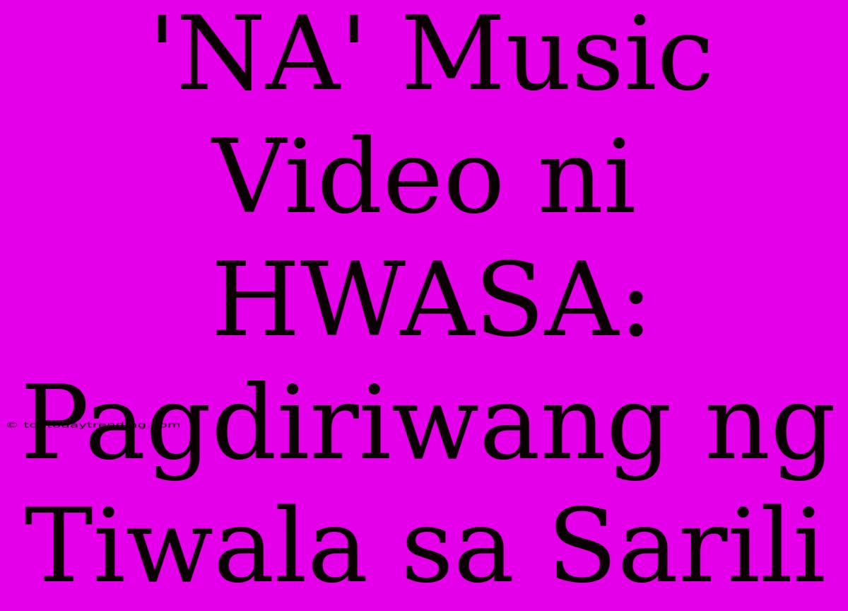 'NA' Music Video Ni HWASA: Pagdiriwang Ng Tiwala Sa Sarili