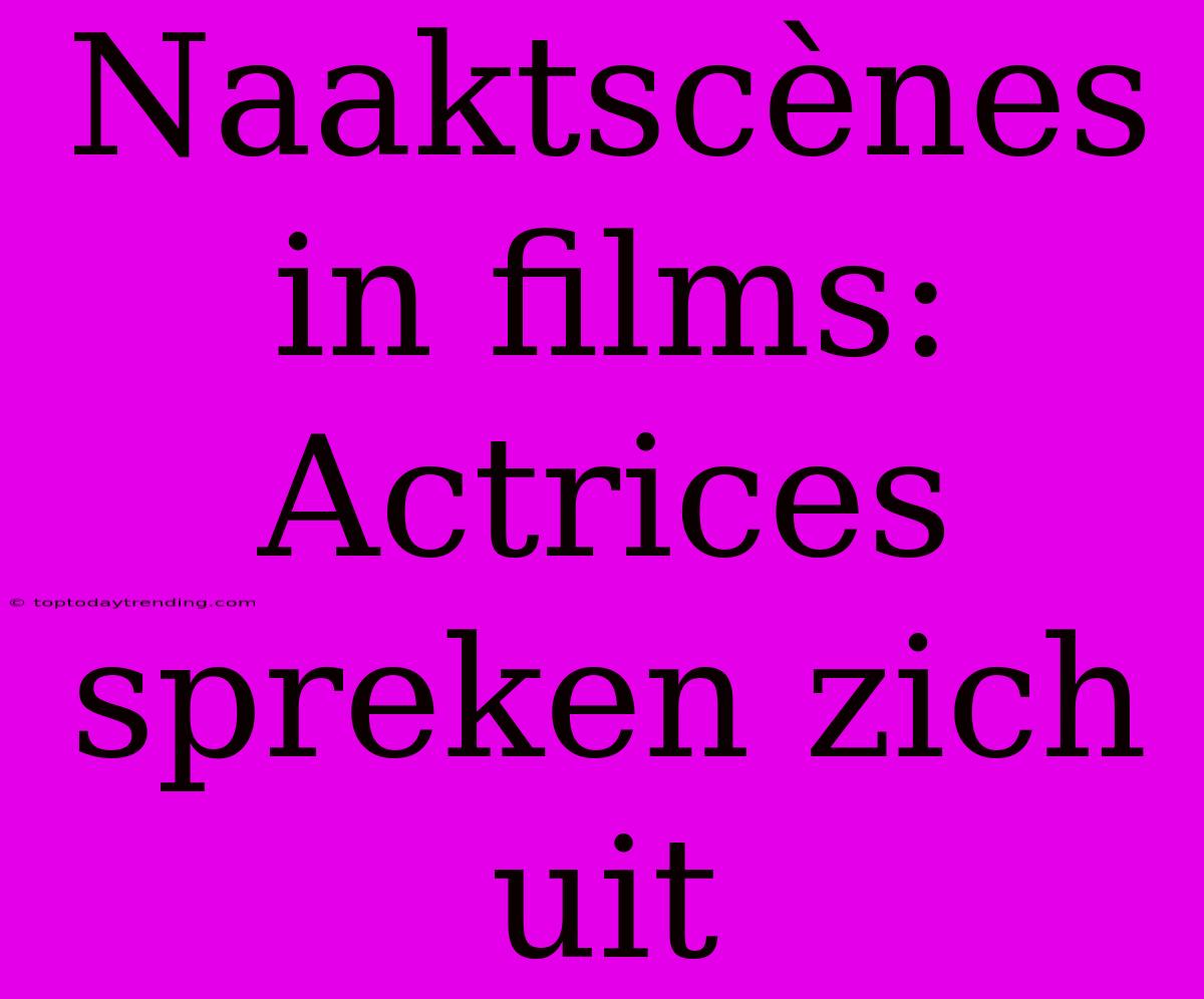 Naaktscènes In Films: Actrices Spreken Zich Uit