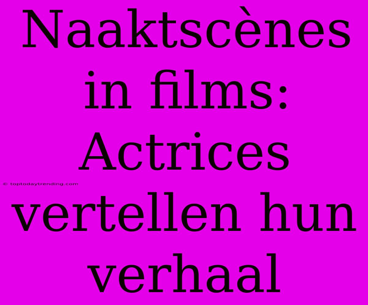 Naaktscènes In Films: Actrices Vertellen Hun Verhaal