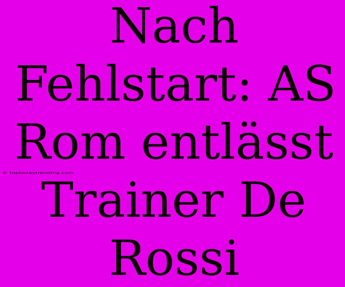 Nach Fehlstart: AS Rom Entlässt Trainer De Rossi