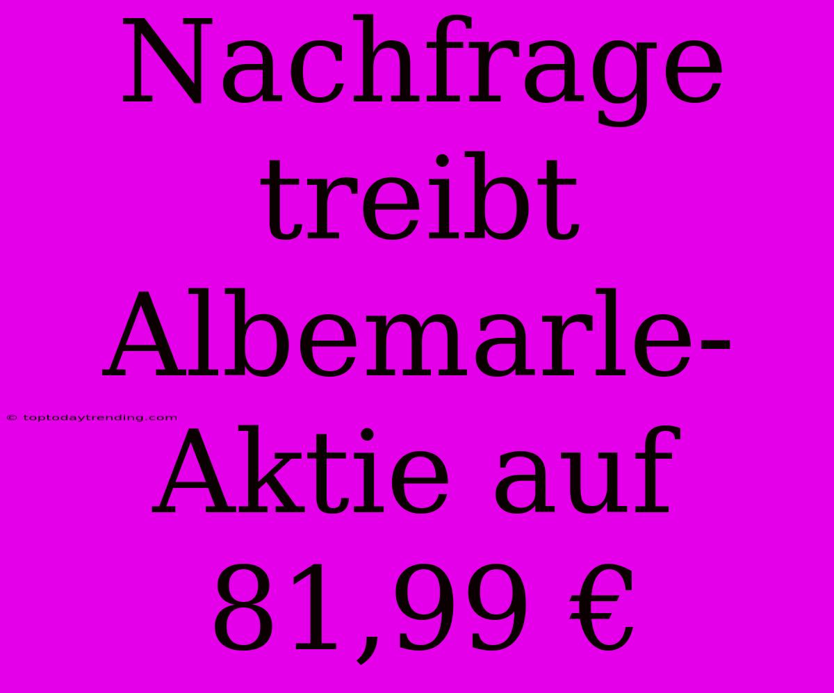 Nachfrage Treibt Albemarle-Aktie Auf 81,99 €