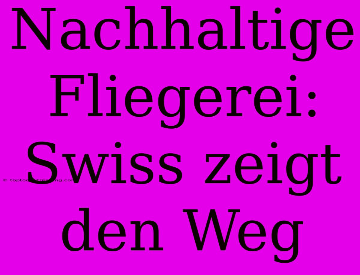 Nachhaltige Fliegerei: Swiss Zeigt Den Weg