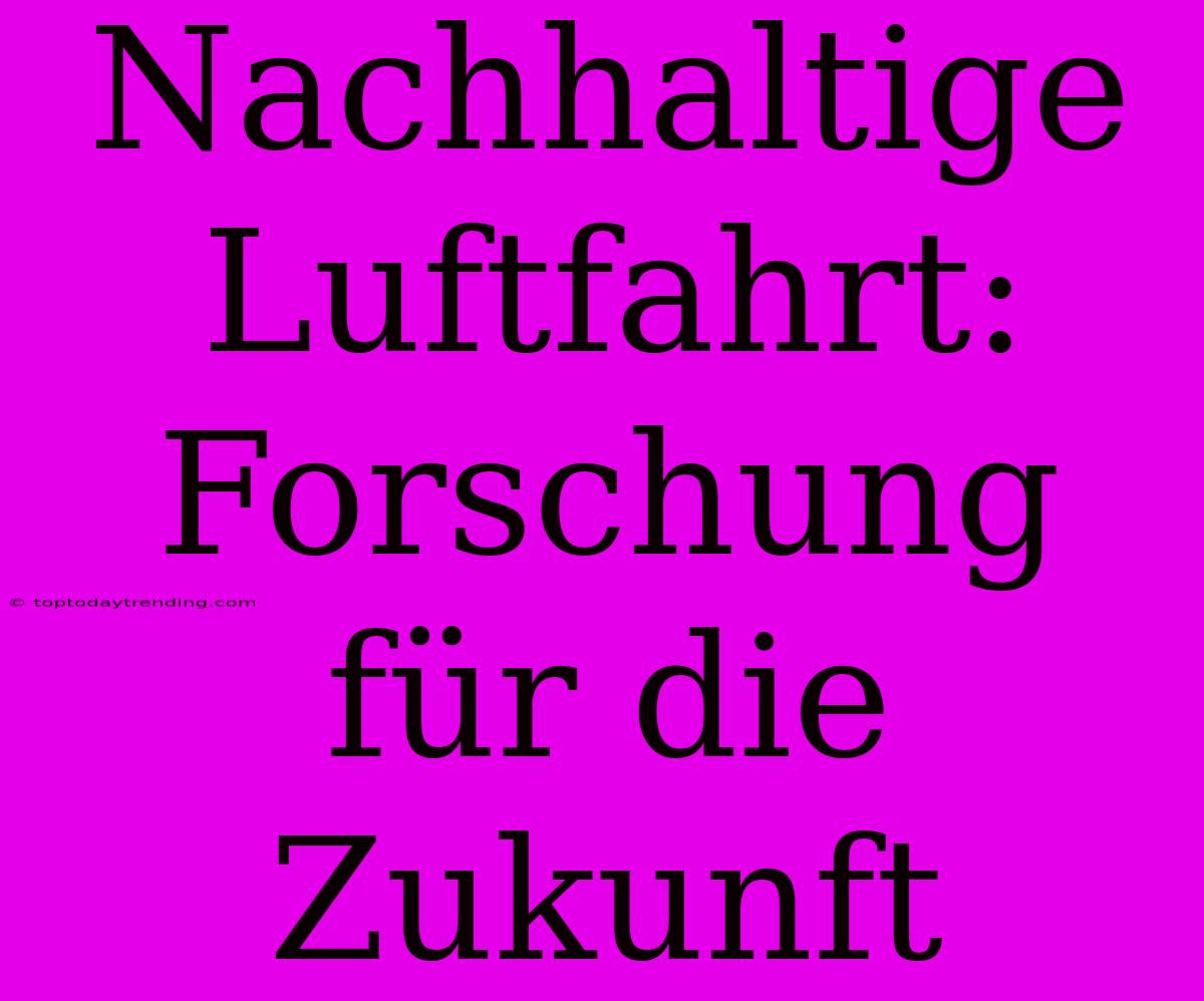 Nachhaltige Luftfahrt: Forschung Für Die Zukunft