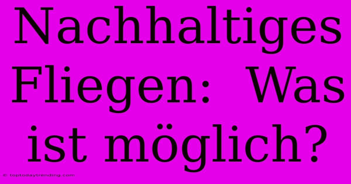 Nachhaltiges Fliegen:  Was Ist Möglich?