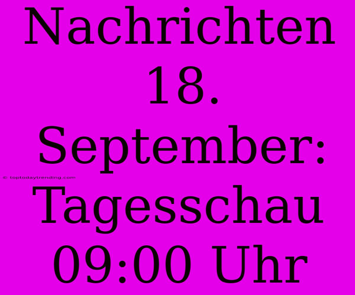 Nachrichten 18. September: Tagesschau 09:00 Uhr