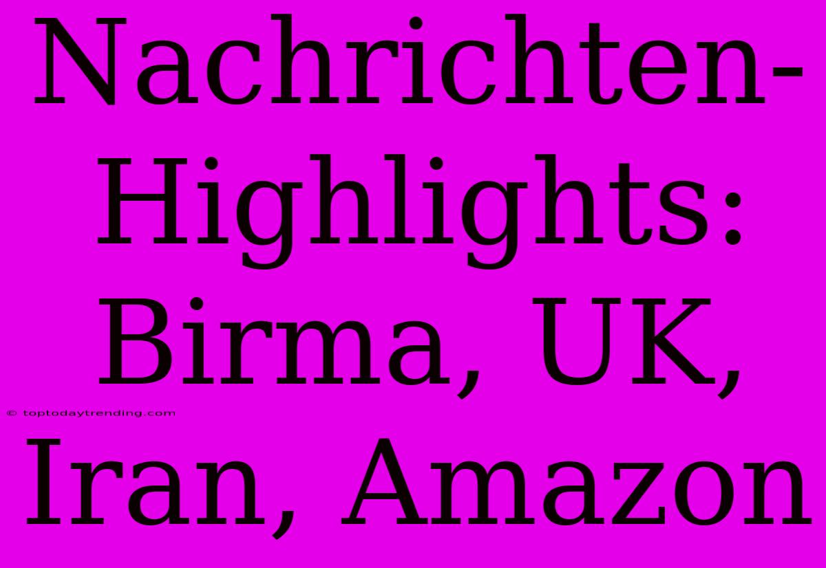 Nachrichten-Highlights: Birma, UK, Iran, Amazon