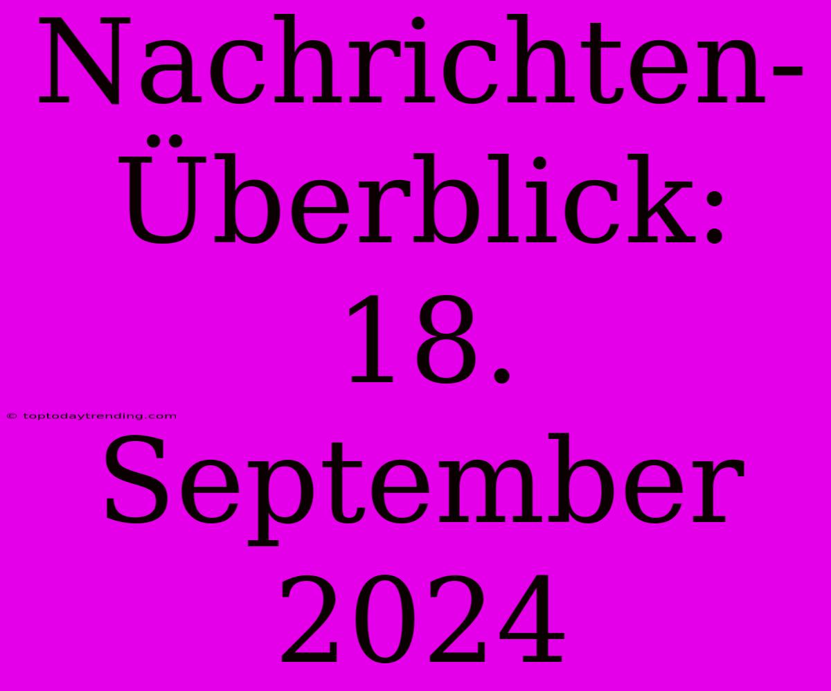 Nachrichten-Überblick: 18. September 2024