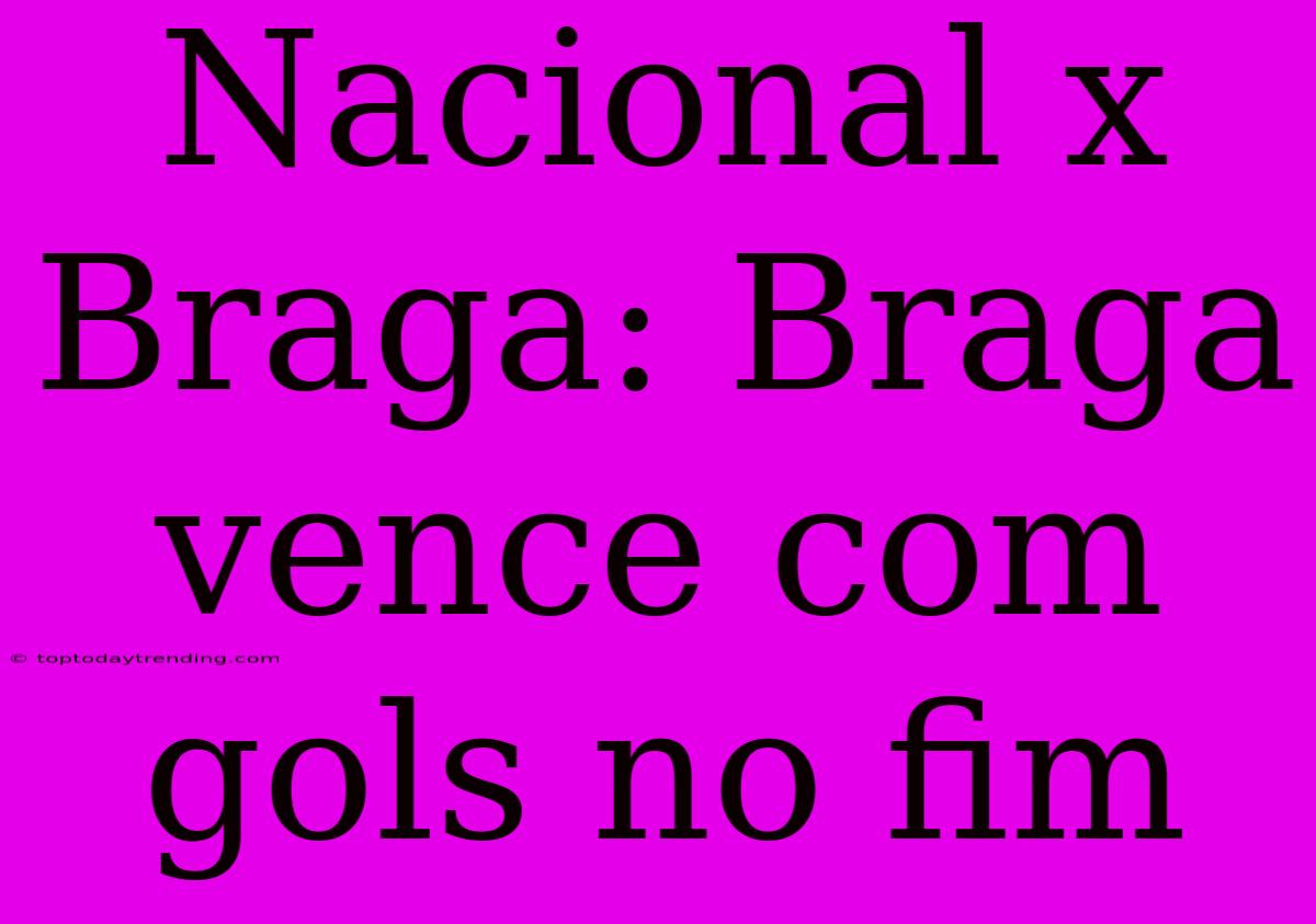 Nacional X Braga: Braga Vence Com Gols No Fim