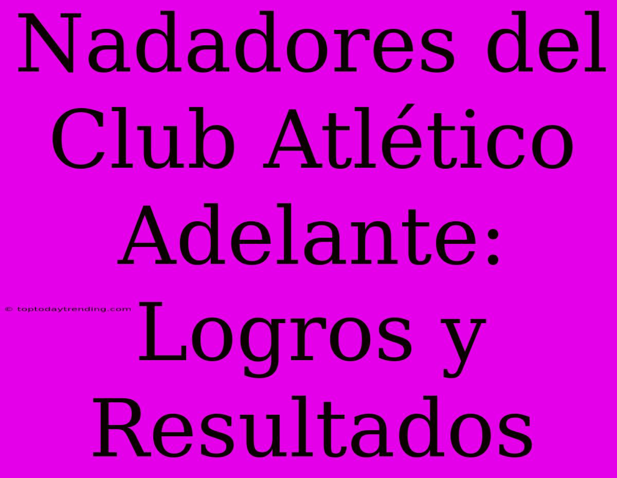 Nadadores Del Club Atlético Adelante: Logros Y Resultados