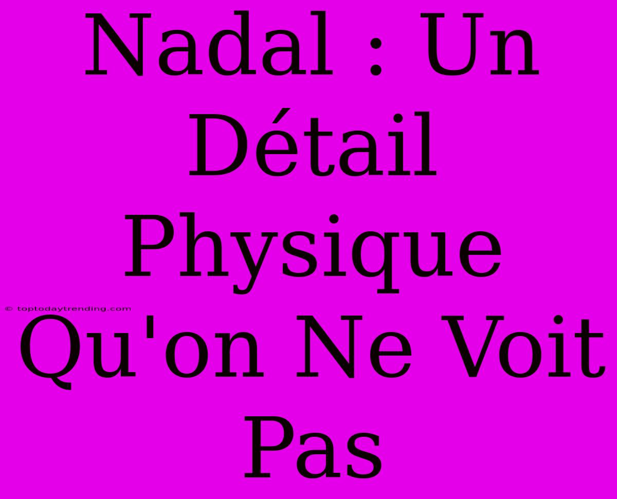 Nadal : Un Détail Physique Qu'on Ne Voit Pas