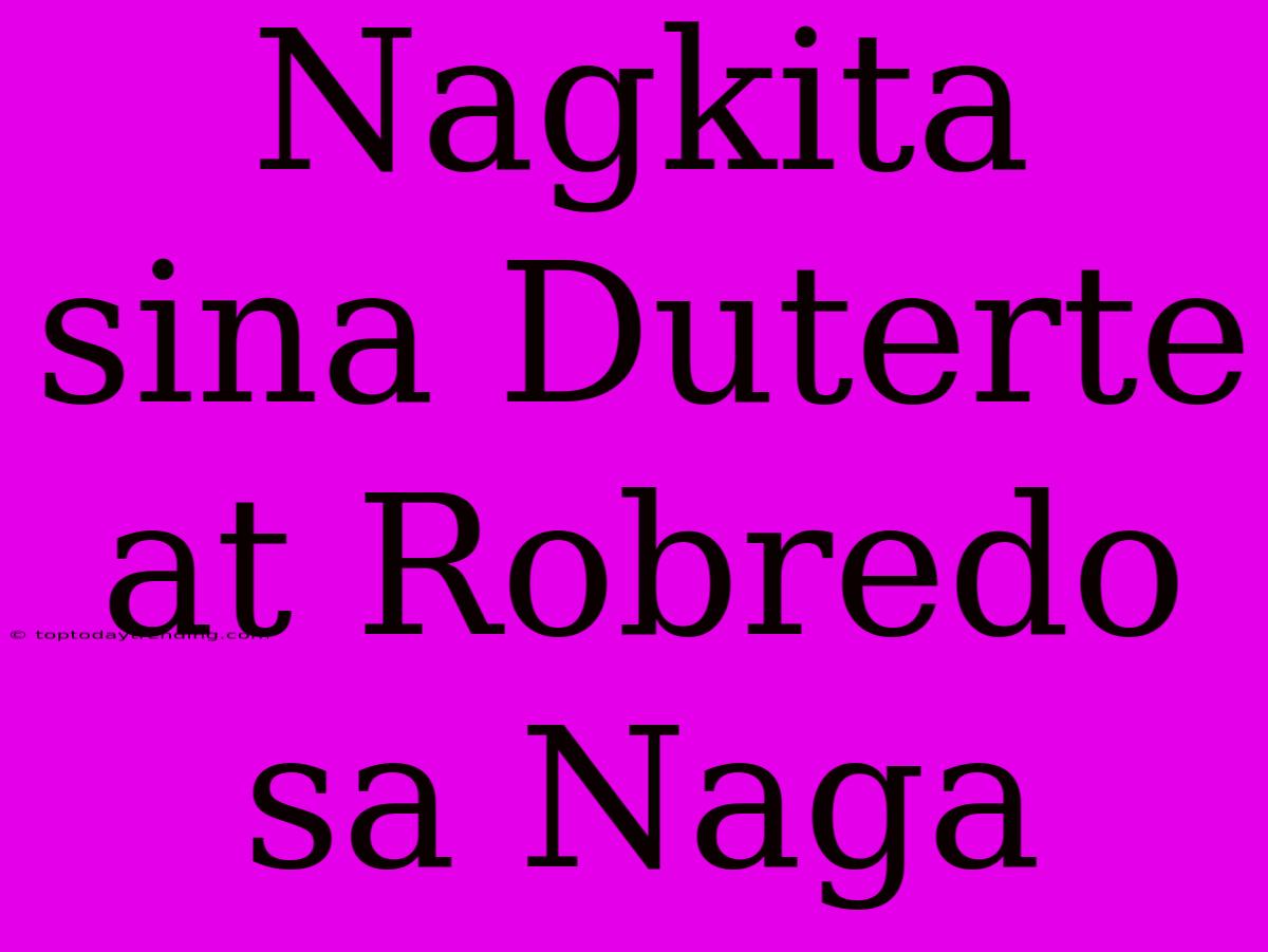 Nagkita Sina Duterte At Robredo Sa Naga